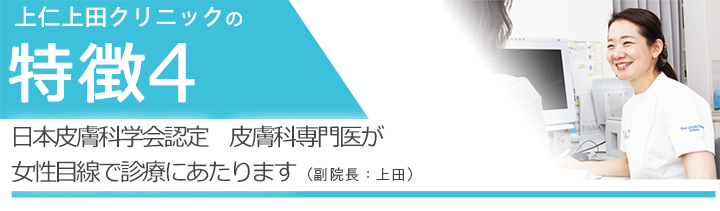 日本皮膚科学会認定　皮膚科専門医が女性目線で診療にあたります（副院長：上田）